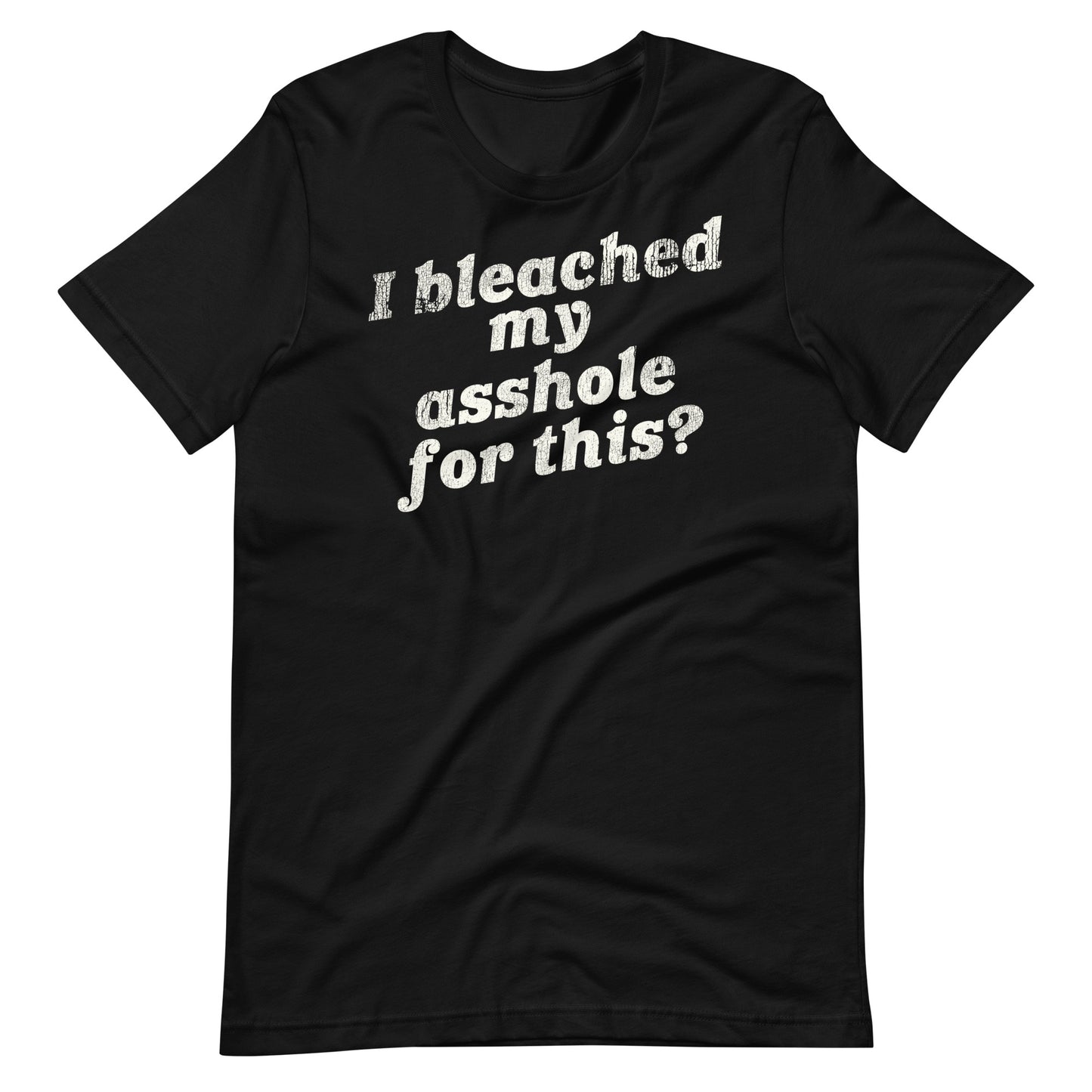 I Bleached My Asshole for This? Unisex T-Shirt