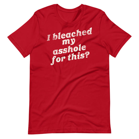 I Bleached My Asshole for This? Unisex T-Shirt